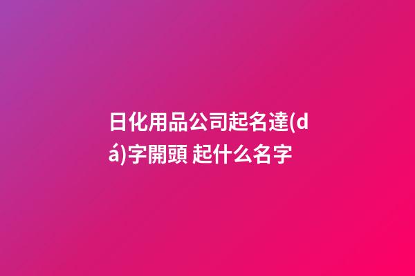 日化用品公司起名達(dá)字開頭 起什么名字-第1張-公司起名-玄機(jī)派